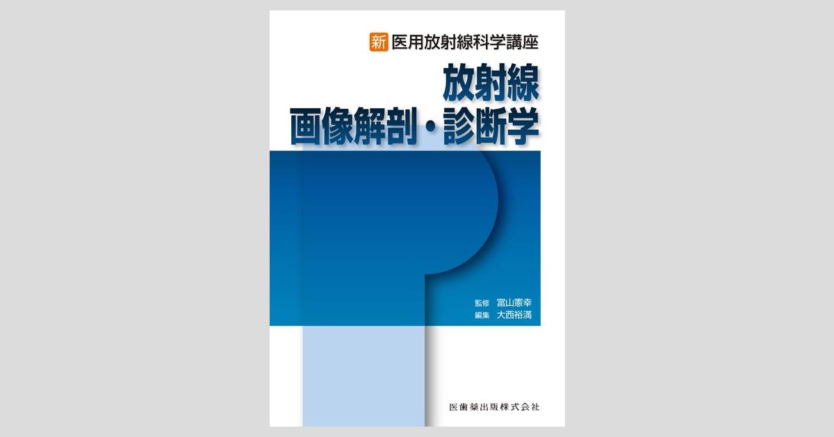 新・医用放射線科学講座 放射線画像解剖・診断学／医歯薬出版株式会社