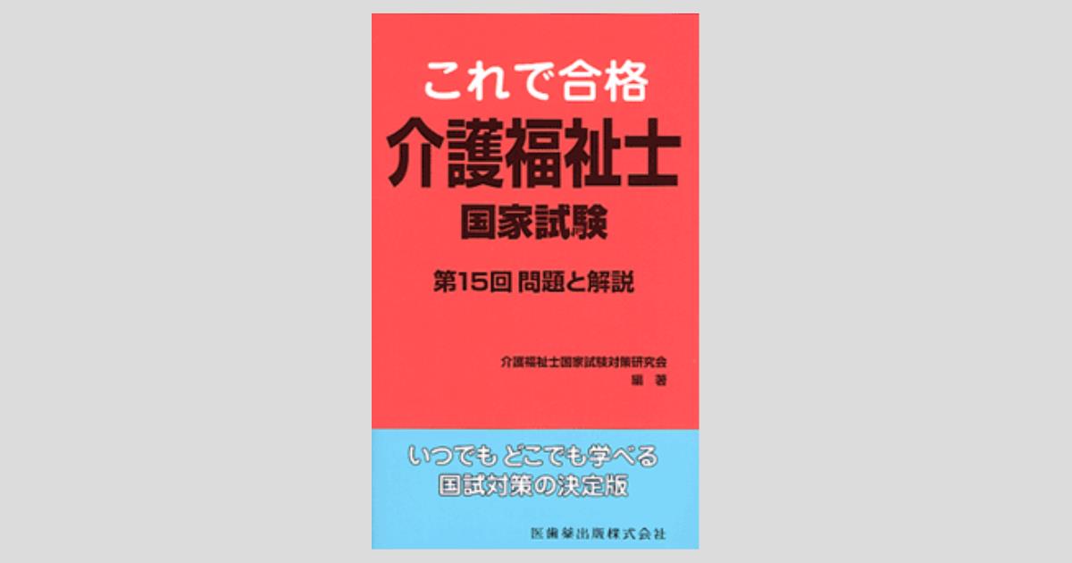 介護福祉士国家試験対策シリーズ 全15巻 これで合格 介護福祉士国家試験 第15回問題と解説／医歯薬出版株式会社
