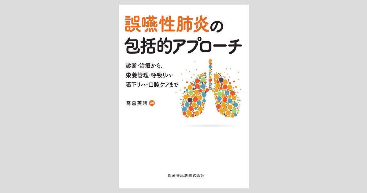 誤嚥性肺炎の包括的アプローチ 診断・治療から，栄養管理・呼吸リハ・嚥下リハ・口腔ケアまで 誤嚥性肺炎の包括的アプローチ 診断・治療から，栄養管理・呼吸