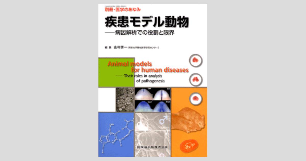 各疾患モデル動物の作製と病態・薬効評価 別冊「医学のあゆみ」 疾患モデル動物 病因解析での役割と限界