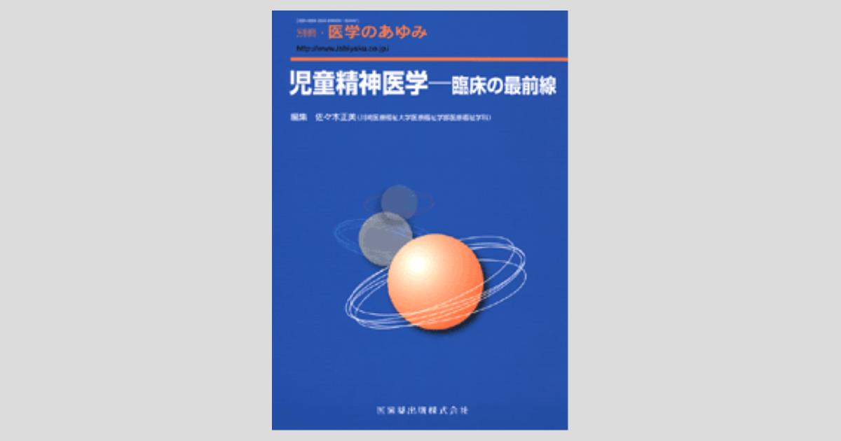 別冊「医学のあゆみ」 児童精神医学 臨床の最前線/医歯薬出版株式会社