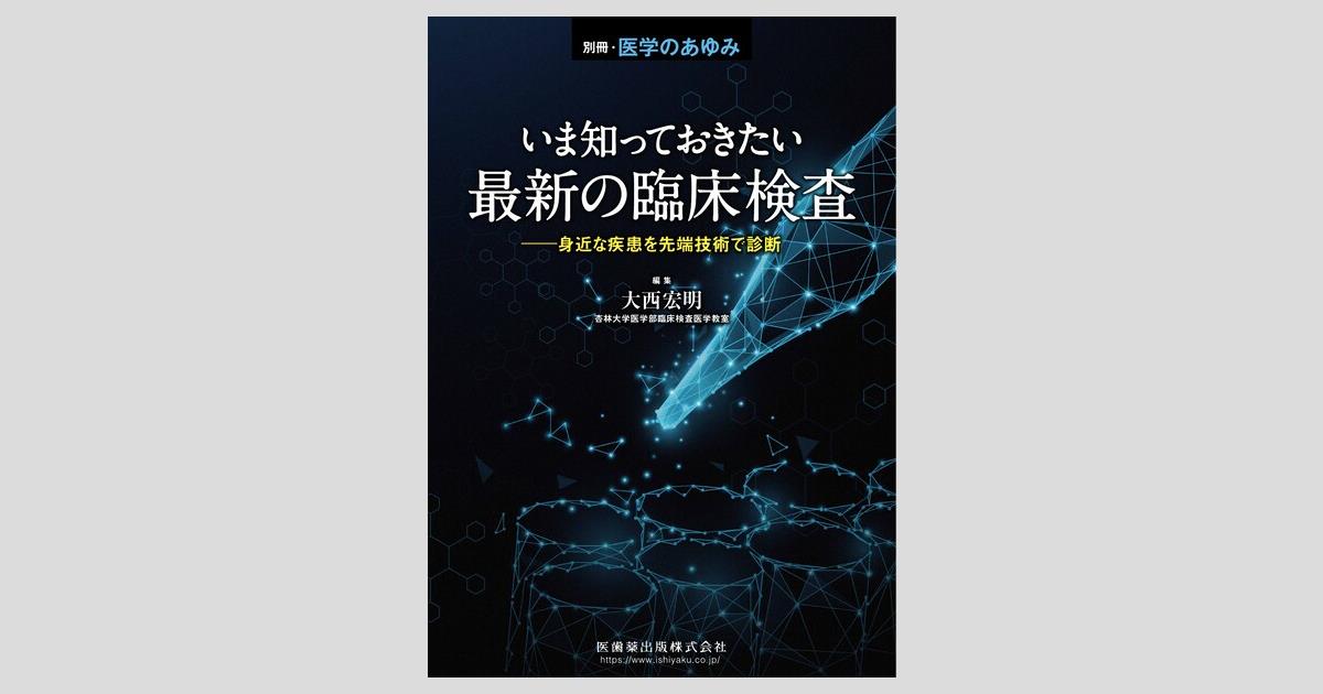 別冊「医学のあゆみ」 いま知っておきたい最新の臨床検査――身近な疾患 
