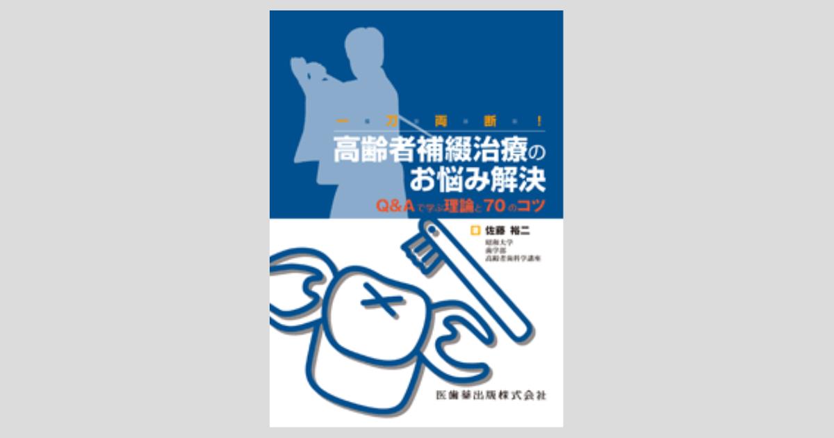 一刀両断!高齢者補綴治療のお悩み解決 Q＆Aで学ぶ理論と70のコツ／医歯