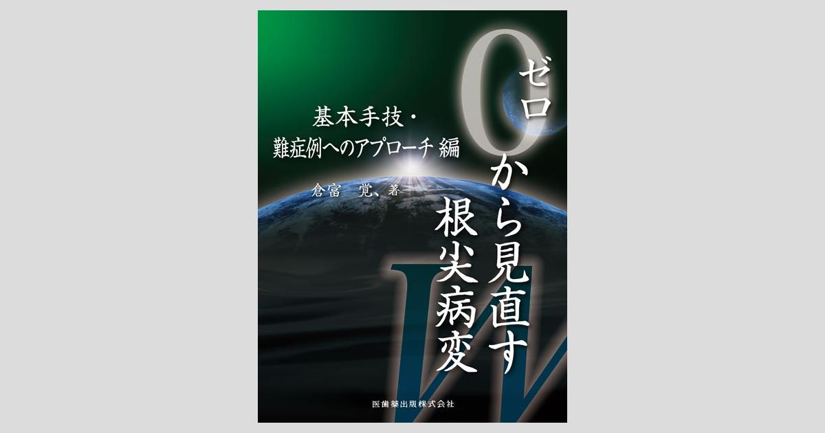 ゼロから見直す根尖病変 基本手技・難症例へのアプローチ編/医歯薬出版 